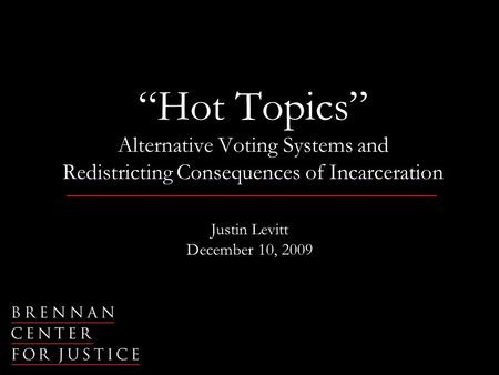“Hot Topics” Alternative Voting Systems and Redistricting Consequences of Incarceration Justin Levitt December 10, 2009.