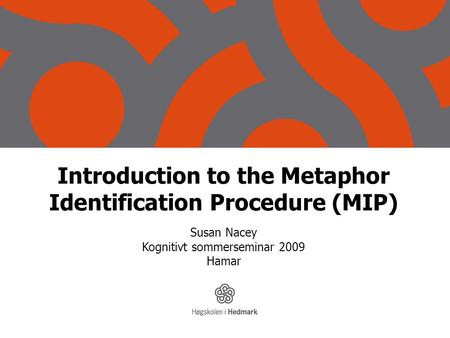 Introduction to the Metaphor Identification Procedure (MIP) Susan Nacey Kognitivt sommerseminar 2009 Hamar.