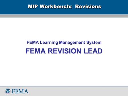 MIP Workbench: Revisions FEMA Learning Management System FEMA REVISION LEAD.