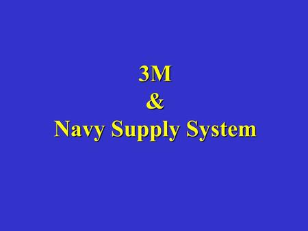 3M & Navy Supply System Emphasize that particular aspects of the 3-M system may vary between communities, coasts, commands, etc.