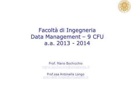 Facoltà di Ingegneria Data Management – 9 CFU a.a. 2013 - 2014 Prof. Mario Bochicchio Prof.ssa Antonella Longo