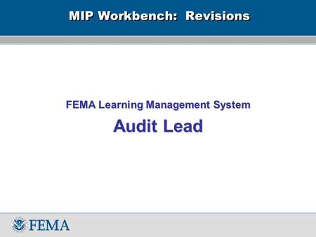 MIP Workbench: Revisions FEMA Learning Management System Audit Lead.