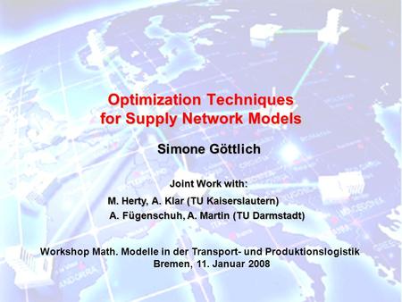 Optimization Techniques for Supply Network Models Simone Göttlich Joint Work with: M. Herty, A. Klar (TU Kaiserslautern) M. Herty, A. Klar (TU Kaiserslautern)
