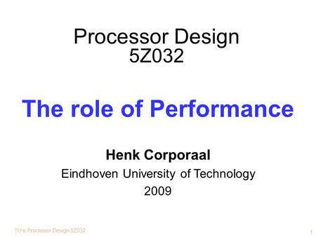 TU/e Processor Design 5Z032 1 Processor Design 5Z032 The role of Performance Henk Corporaal Eindhoven University of Technology 2009.