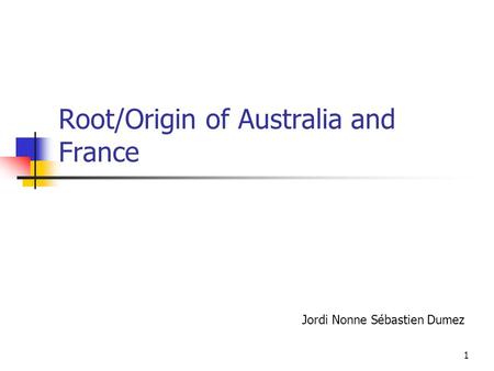 1 Root/Origin of Australia and France Jordi Nonne Sébastien Dumez.