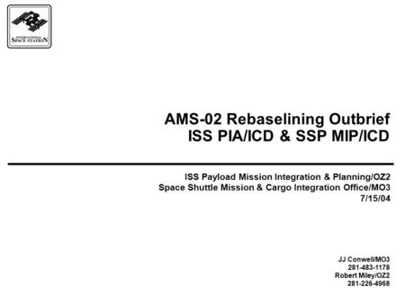 AMS-02 Rebaselining Outbrief ISS PIA/ICD & SSP MIP/ICD ISS Payload Mission Integration & Planning/OZ2 Space Shuttle Mission & Cargo Integration Office/MO3.