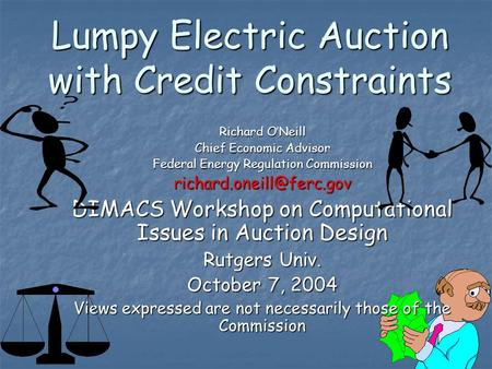 1 Lumpy Electric Auction with Credit Constraints Richard O’Neill Chief Economic Advisor Federal Energy Regulation Commission DIMACS.