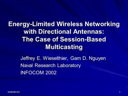 AARON LEE 1 Energy-Limited Wireless Networking with Directional Antennas: The Case of Session-Based Multicasting Jeffrey E. Wieselthier, Gam D. Nguyen.