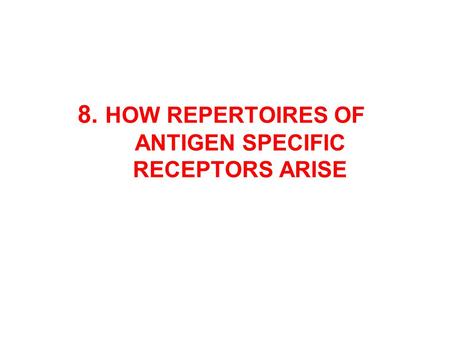 8. HOW REPERTOIRES OF ANTIGEN SPECIFIC RECEPTORS ARISE.