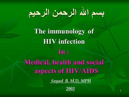 1 بسم الله الرحمن الرحيم The immunology of HIV infection In : Medical, health and social aspects of HIV/AIDS Sayad B. M.D, MPH 2003.