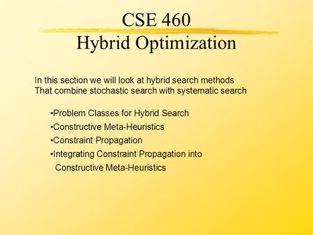 CSE 460 Hybrid Optimization In this section we will look at hybrid search methods That combine stochastic search with systematic search Problem Classes.