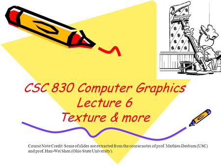 Course Note Credit: Some of slides are extracted from the course notes of prof. Mathieu Desburn (USC) and prof. Han-Wei Shen (Ohio State University). CSC.