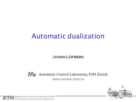 Automatic Control Laboratory, ETH Zürich www.control.ethz.ch Automatic dualization Johan Löfberg.