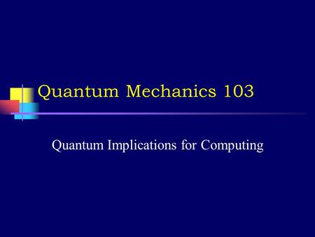 Quantum Mechanics 103 Quantum Implications for Computing.