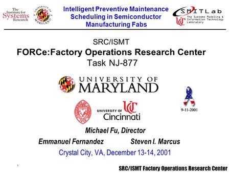 1 SRC/ISMT Factory Operations Research Center SRC/ISMT FORCe:Factory Operations Research Center Task NJ-877 Michael Fu, Director Emmanuel Fernandez Steven.
