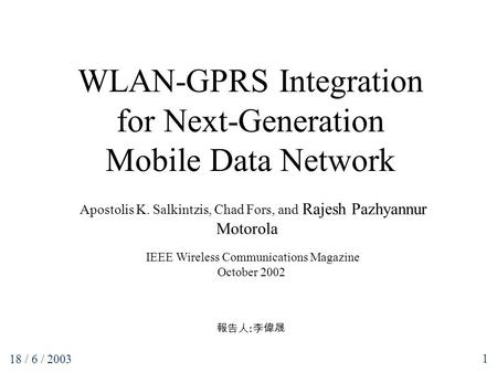 1 WLAN-GPRS Integration for Next-Generation Mobile Data Network 報告人 : 李偉晟 18 / 6 / 2003 Apostolis K. Salkintzis, Chad Fors, and Rajesh Pazhyannur Motorola.
