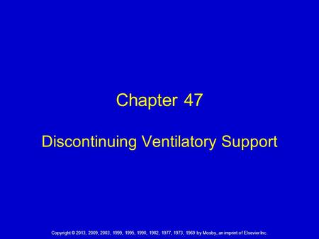 Copyright © 2013, 2009, 2003, 1999, 1995, 1990, 1982, 1977, 1973, 1969 by Mosby, an imprint of Elsevier Inc. Chapter 47 Discontinuing Ventilatory Support.