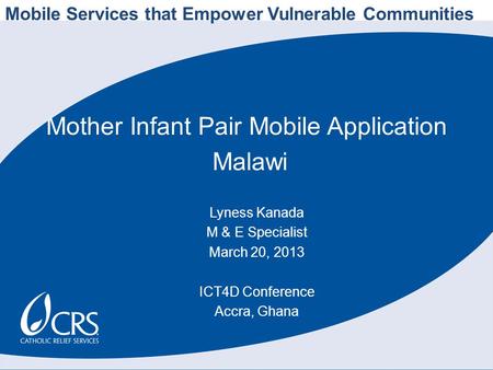 Mother Infant Pair Mobile Application Malawi Lyness Kanada M & E Specialist March 20, 2013 ICT4D Conference Accra, Ghana Mobile Services that Empower Vulnerable.
