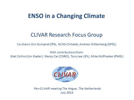 ENSO in a Changing Climate CLIVAR Research Focus Group Co-chairs: Eric Guilyardi (IPSL, NCAS-Climate), Andrew Wittenberg (GFDL) With contributions from: