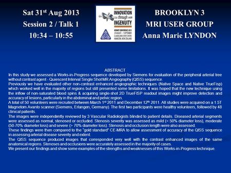 BROOKLYN 3 MRI USER GROUP Anna Marie LYNDON Sat 31 st Aug 2013 Session 2 / Talk 1 10:34 – 10:55 ABSTRACT In this study we assessed a Works-in-Progress.