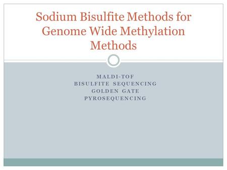Sodium Bisulfite Methods for Genome Wide Methylation Methods MALDI-TOF BISULFITE SEQUENCING GOLDEN GATE PYROSEQUENCING.