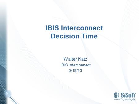 IBIS Interconnect Decision Time Walter Katz IBIS Interconnect 6/19/13.