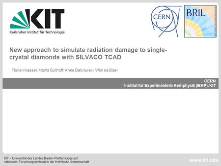 New approach to simulate radiation damage to single-crystal diamonds with SILVACO TCAD Florian Kassel, Moritz Guthoff, Anne Dabrowski, Wim de Boer.