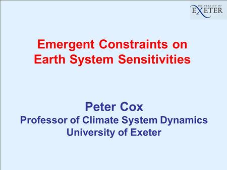 Emergent Constraints on Earth System Sensitivities Peter Cox Professor of Climate System Dynamics University of Exeter.