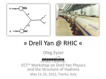 » Drell RHIC « Oleg Eyser ECT* Workshop on Drell Yan Physics and the Structure of Hadrons May 21-25, 2012, Trento, Italy.