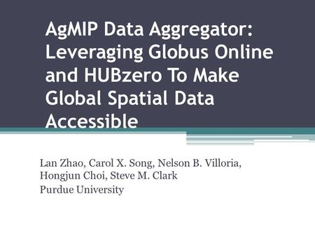 AgMIP Data Aggregator: Leveraging Globus Online and HUBzero To Make Global Spatial Data Accessible Lan Zhao, Carol X. Song, Nelson B. Villoria, Hongjun.