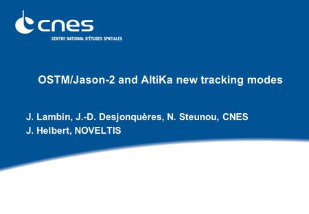 OSTM/Jason-2 and AltiKa new tracking modes J. Lambin, J.-D. Desjonquères, N. Steunou, CNES J. Helbert, NOVELTIS.