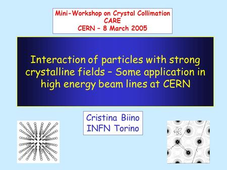 Interaction of particles with strong crystalline fields – Some application in high energy beam lines at CERN Cristina Biino INFN Torino Mini-Workshop on.