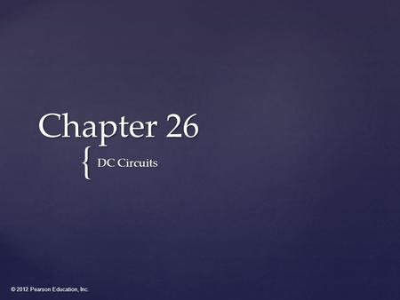 © 2012 Pearson Education, Inc. { Chapter 26 DC Circuits.