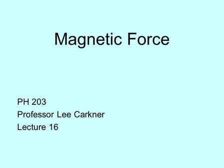Magnetic Force PH 203 Professor Lee Carkner Lecture 16.