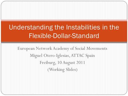 European Network Academy of Social Movements Miguel Otero-Iglesias, ATTAC Spain Freiburg, 10 August 2011 (Working Slides) Understanding the Instabilities.