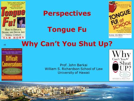 Prof. John Barkai William S. Richardson School of Law University of Hawaii Perspectives Tongue Fu Why Can’t You Shut Up? All.