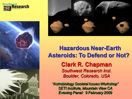 Clark R. Chapman Southwest Research Inst. Boulder, Colorado, USA Clark R. Chapman Southwest Research Inst. Boulder, Colorado, USA “Astrobiology Societal.