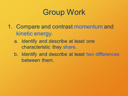 Group Work 1.Compare and contrast momentum and kinetic energy. a.Identify and describe at least one characteristic they share. b.Identify and describe.