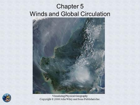 Visualizing Physical Geography Copyright © 2008 John Wiley and Sons Publishers Inc. Chapter 5 Winds and Global Circulation.