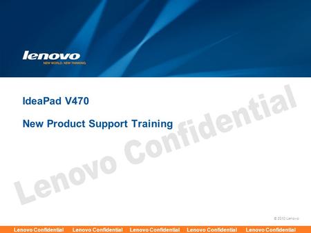 © 2010 Lenovo Lenovo Confidential Lenovo Confidential Lenovo Confidential Lenovo Confidential Lenovo Confidential IdeaPad V470 New Product Support Training.