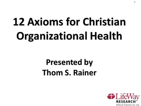 1 12 Axioms for Christian Organizational Health Presented by Thom S. Rainer.