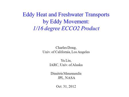 Eddy Heat and Freshwater Transports by Eddy Movement: 1/16 degree ECCO2 Product Charles Dong, Univ. of California, Los Angeles Yu Liu, IARC, Univ. of Alaska.