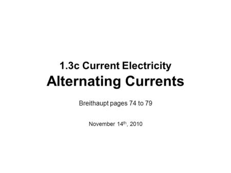 1.3c Current Electricity Alternating Currents Breithaupt pages 74 to 79 November 14 th, 2010.