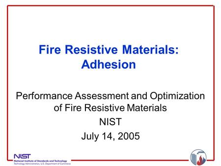 Fire Resistive Materials: Adhesion Performance Assessment and Optimization of Fire Resistive Materials NIST July 14, 2005.