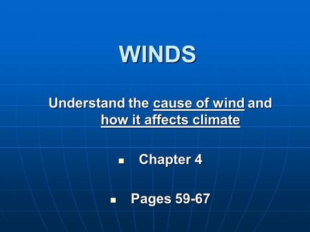 WINDS Understand the cause of wind and how it affects climate Chapter 4 Chapter 4 Pages 59-67 Pages 59-67.
