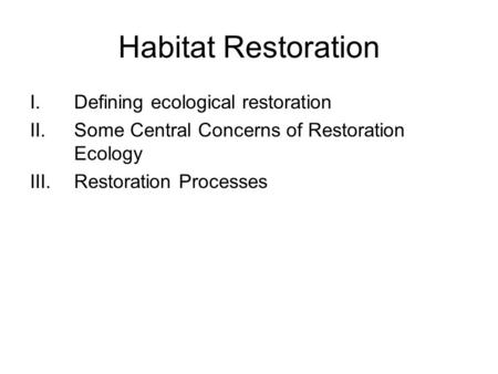 Habitat Restoration I.Defining ecological restoration II.Some Central Concerns of Restoration Ecology III.Restoration Processes.
