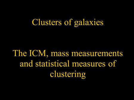 Clusters of galaxies The ICM, mass measurements and statistical measures of clustering.