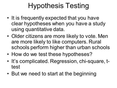Hypothesis Testing It is frequently expected that you have clear hypotheses when you have a study using quantitative data. Older citizens are more likely.