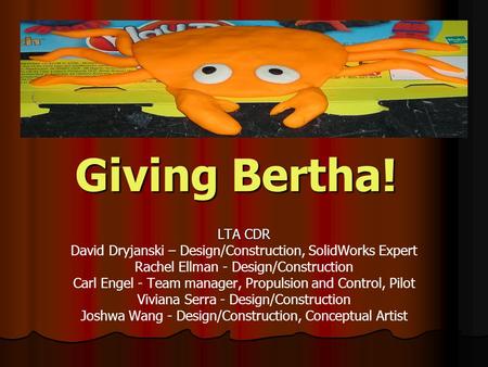 Giving Bertha! LTA CDR David Dryjanski – Design/Construction, SolidWorks Expert Rachel Ellman - Design/Construction Carl Engel - Team manager, Propulsion.