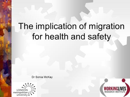 The implication of migration for health and safety Dr Sonia McKay.